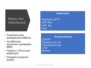 Νόσος Von
Willenbrand
• Συχνότερη αιτία
αιμορραγικής διάθεσης
• Συνηθέστερο
σύμπτωμα: μηνορραγία
(80%)
• Περίπου 1-2% γενικού
πληθυσμού
• Επικρατές σωματικό
γονίδιο
30ο Παγκρήτιο Παιδιατρικό Συνέδριο
 