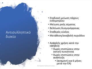 Αντισυλληπτικό
δισκίο
• Σταδιακή μείωση πάχους
ενδομητρίου
• Μείωση ροής αίματος
• Βελτίωση δυσμηνόρροιας
• Σταθερός κύκλος
• Μετάθεση/αναβολή περιόδου
• Ασφαλής χρήση κατά την
εφηβεία
• Χωρίς επιπτώσεις στην
οστική πυκνότητα
• Χωρίς επιπτώσεις στην
ανάπτυξη
• (αναμονή για 6 μήνες
μετά την ΕΑ)
30ο Παγκρήτιο Παιδιατρικό Συνέδριο
 