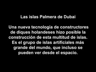Las islas Palmera de Dubai  Una nueva tecnología de constructores de diques holandeses hizo posible la construcción de est...