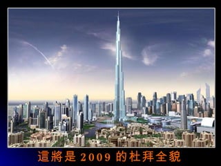 這將 是 2009 的 杜 拜全貌 