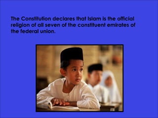 The Constitution declares that Islam is the official religion of all seven of the constituent emirates of the federal union. 