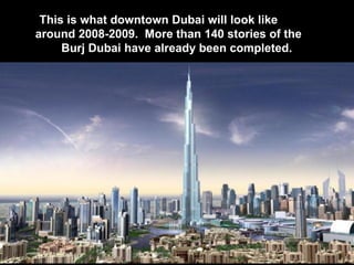 This is what downtown Dubai will look like  around 2008-2009.  More than 140 stories of the  Burj Dubai have already been completed.  