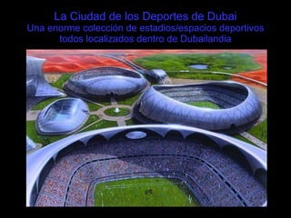 La Ciudad de los Deportes de Dubai Una enorme colección de estadios/espacios deportivos todos localizados dentro de Dubailandia 