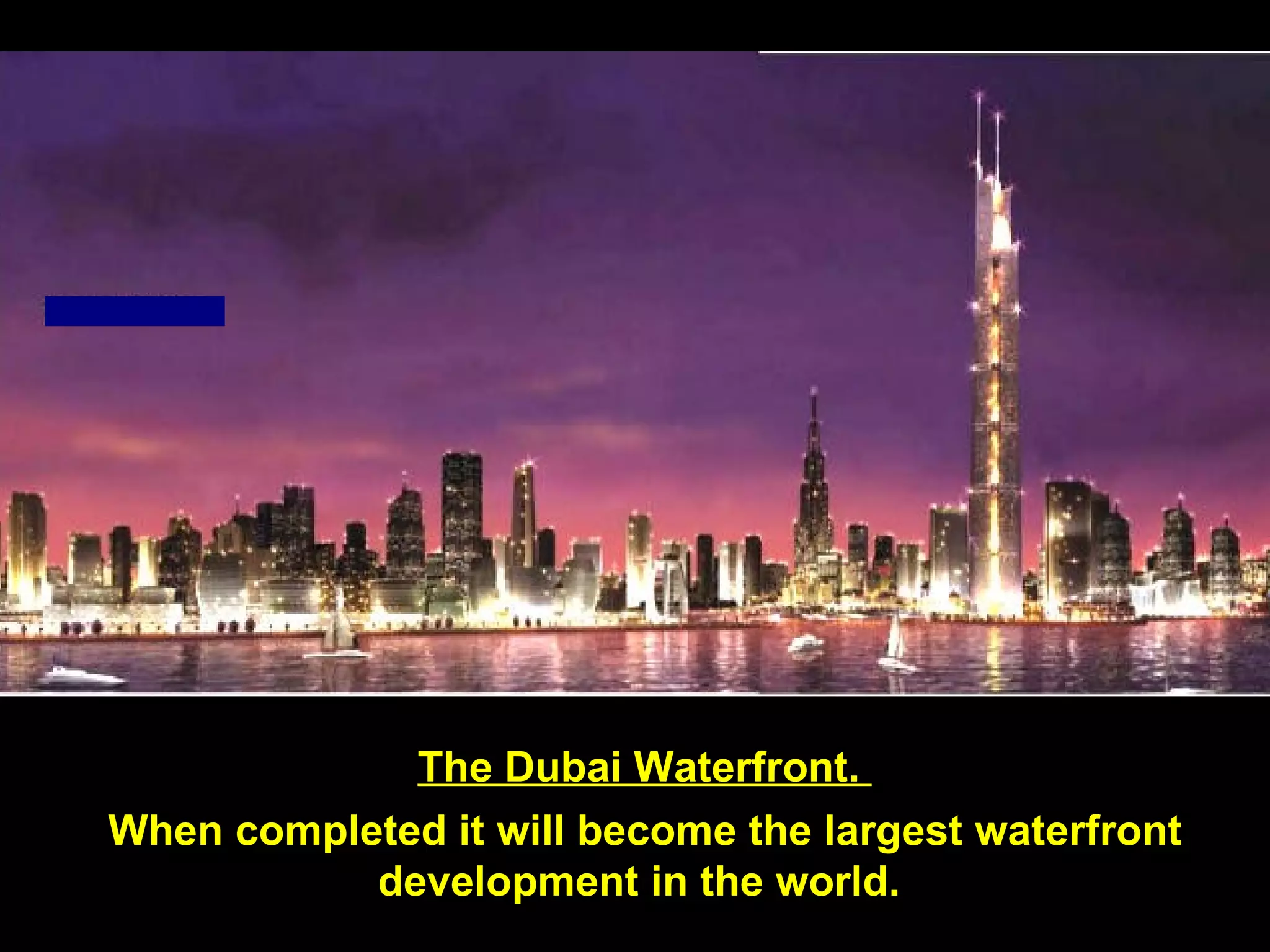 The Dubai Waterfront.    When completed it will become the largest waterfront development in the world.  