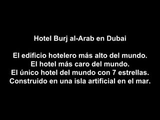 Hotel Burj al-Arab en Dubai El edificio hotelero más alto del mundo. El hotel más caro del mundo. El único hotel del mundo con 7 estrellas. Construido en una isla artificial en el mar. 