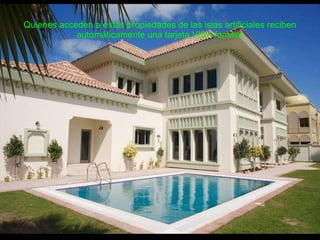 Quienes acceden a estas propiedades de las islas artificiales reciben automáticamente una tarjeta VISA familiar 