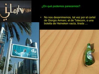 ¿En qué podemos parecernos? No nos desanimemos, tal vez por el cartel de Giorgio Armani, el de Telecom, o una botella de Heineken vacía, tirada … 