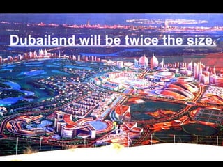 Dubailand will be twice the size.  
