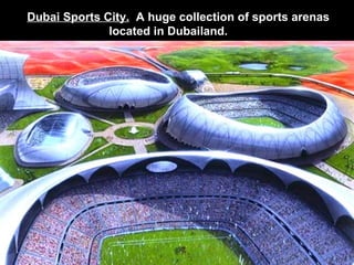 Dubai Sports City.   A huge collection of sports arenas located in Dubailand.   