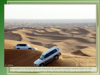 Boa opção é a de participar da sensação de grande aventura embarcando no rali que uma caravana faz duna acima e duna abaixo em direção a um acampamento.   