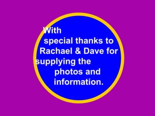 With
  special thanks to
 Rachael & Dave for
supplying the
    photos and
    information.
 