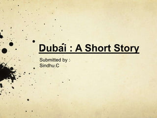 Dubai : A Short Story
Submitted by :
Sindhu.C
 