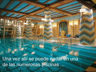 Una vez allí se puede nadar en una
de las numerosas piscinas ...
 