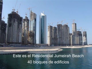 Este es el Residencial Jumeirah Beach
       40 bloques de edificios
 