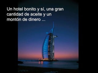 Un hotel bonito y sí, una gran
cantidad de aceite y un
montón de dinero ...
 
