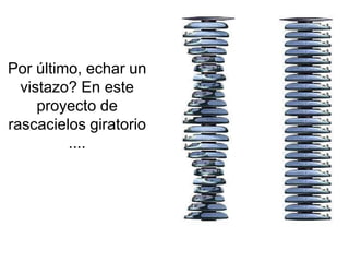 Por último, echar un
  vistazo? En este
     proyecto de
rascacielos giratorio
         ....
 