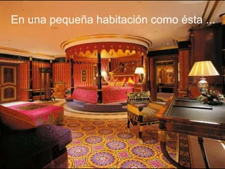 En una pequeña habitación como ésta ...
 