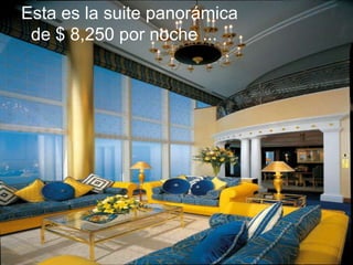 Esta es la suite panorámica
 de $ 8,250 por noche ...
 