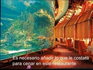 Es necesario añadir lo que le costará
para cenar en este restaurante
 