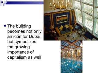    The building
    becomes not only
    an icon for Dubai
    but symbolizes
    the growing
    importance of
    capitalism as well
 