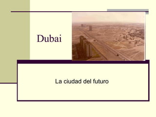 Dubai La ciudad del futuro 