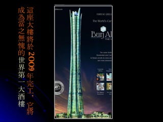 這 座大 樓將於 2OO9 年完工，它 將 成 為當 之 無 愧的 世界第一 大酒樓 