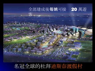 名冠 全 球的 杜 拜 迪斯 奈渡 假村 全部建成 後 每天可接纳 20 萬遊 客 