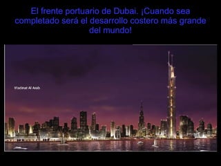 El frente portuario de Dubai. ¡Cuando sea completado será el desarrollo costero más grande del mundo! 