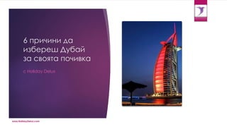 6 причини да
избереш Дубай
за своята почивка
с Holiday Delux
www.HolidayDelux.com
 