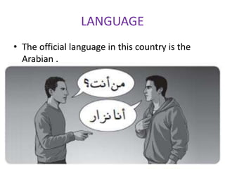 LANGUAGE
• The official language in this country is the
Arabian .
 
