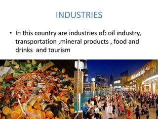 INDUSTRIES
• In this country are industries of: oil industry,
transportation ,mineral products , food and
drinks and tourism
 