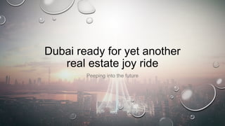 Dubai ready for yet another
real estate joy ride
Peeping into the future
 