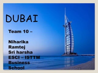 DUBAI
Team 10 –
Niharika
Ramtej
Sri harsha
ESCI – ISTTM
Business
School
 