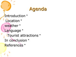 AgendaAgenda
*Introduction
*Location
*weather
*Language
*Tourist attractions
*In conclusion
*References
 