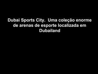 Dubai Sports City. Uma coleção enormeDubai Sports City. Uma coleção enorme
de arenas de esporte localizada emde arenas de esporte localizada em
DubailandDubailand
 