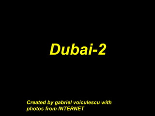 Dubai-2
                 Created b
Created b



   Created by gabriel voiculescu with
   photos from INTERNET
 
