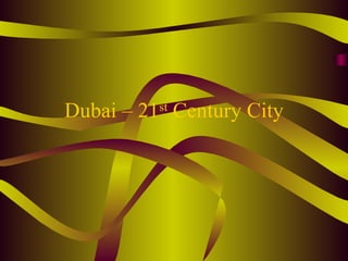 Dubai – 21 st  Century City 