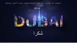 ‫شكرا‬
Money can't buy happiness? Habibi, come to Dubai
 