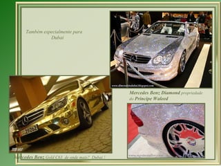 Também especialmente para
               Dubai




                                               Mercedes Benz Diamond propriedade
                                               do Príncipe Waleed




Mercedes Benz Gold C63 de onde mais? Dubai !
 