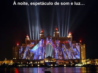 À noite, espetáculo de som e luz…
 