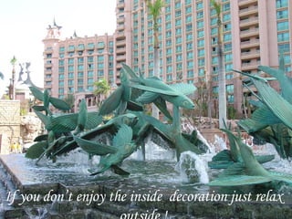 If you don’t enjoy the inside decoration just relax outside !