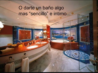 O darte un baño algo  mas “sencillo” e intimo... 