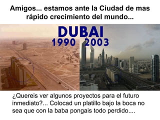Amigos... estamos ante la Ciudad de mas rápido crecimiento del mundo... ¿Quereis ver algunos proyectos para el futuro inmediato?... Colocad un platillo bajo la boca no sea que con la baba pongais todo perdido.... 