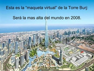 Esta es la “maqueta virtual” de la Torre Burj:   Será la mas alta del mundo en 2008. 