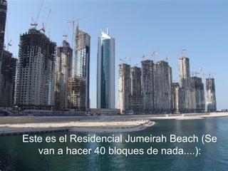 Este es el Residencial Jumeirah Beach (Se van a hacer 40 bloques de nada....): 