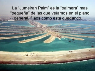 La “Jumeirah Palm” es la “palmera” mas “pequeña” de las que veíamos en el plano general, fijaos como está quedando...   