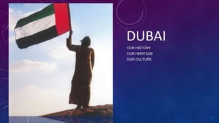 DUBAI
OUR HISTORY
OUR HERITAGE
OUR CULTURE
 