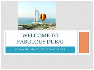 WELCOME TO
FABULOUS DUBAI
DUBAI HOLIDAYS TOUR PACKAGES

 