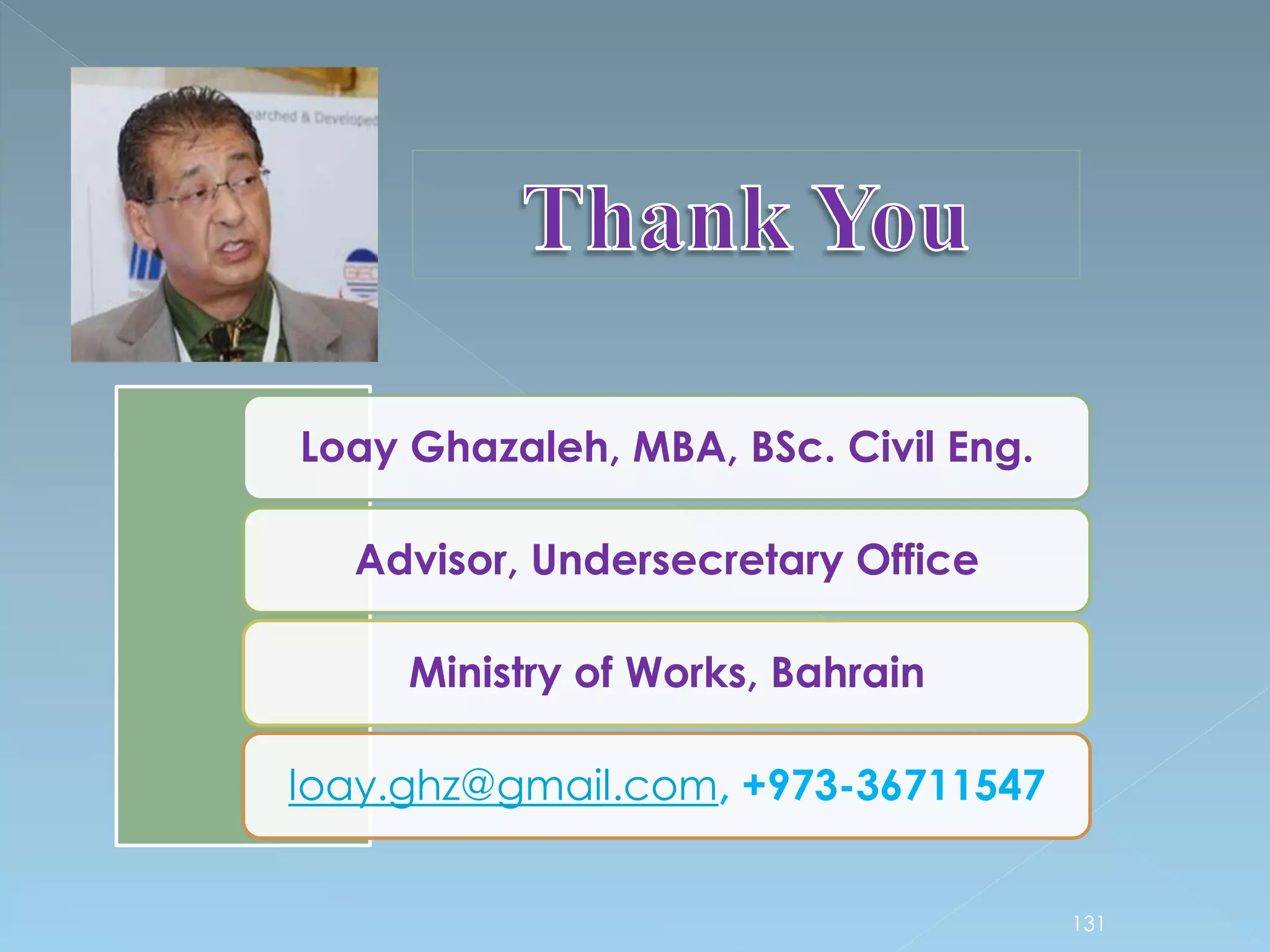 131
Loay Ghazaleh, MBA, BSc. Civil Eng.
Advisor, Undersecretary Office
Ministry of Works, Bahrain
loay.ghz@gmail.com, +973-36711547
 