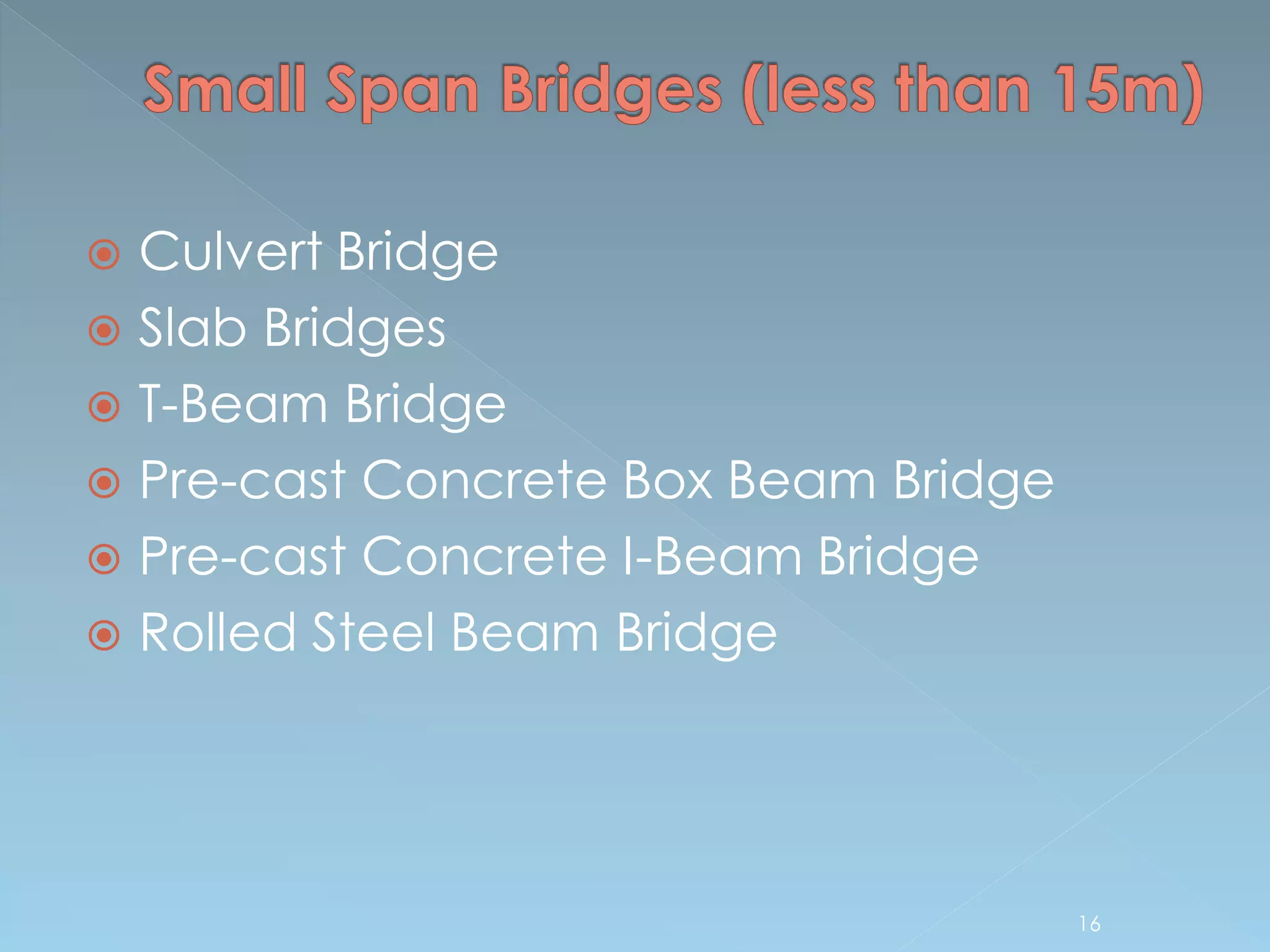  Culvert Bridge
 Slab Bridges
 T-Beam Bridge
 Pre-cast Concrete Box Beam Bridge
 Pre-cast Concrete I-Beam Bridge
 Rolled Steel Beam Bridge
16
 